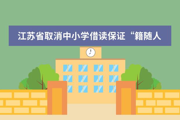 江苏省取消中小学借读保证&ldquo;籍随人走&rdquo;