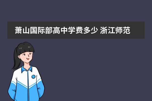 萧山国际部高中学费多少 浙江师范大学怎么样