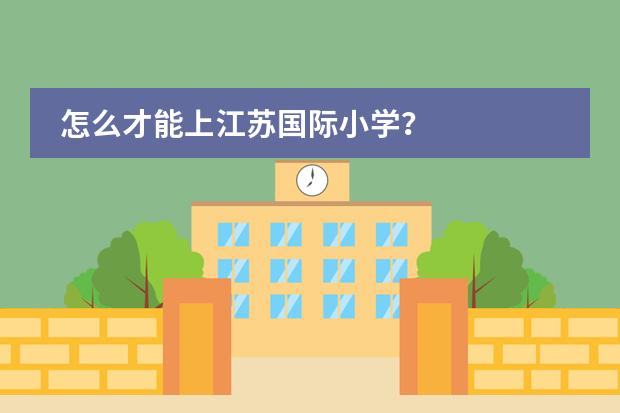 怎么才能上江苏国际小学？