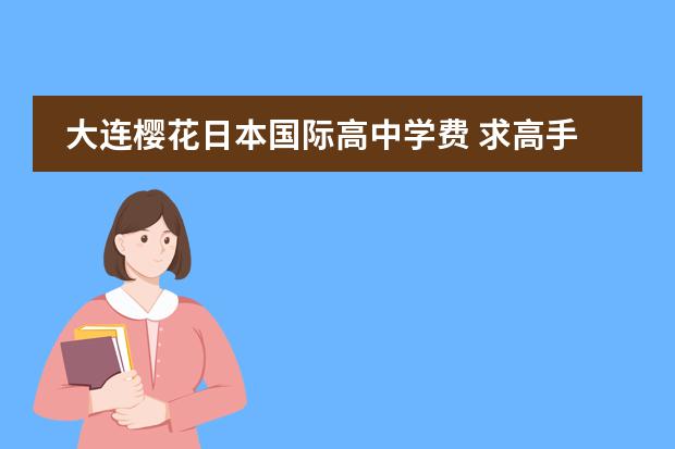 大连樱花日本国际高中学费 求高手指点日语学习方法