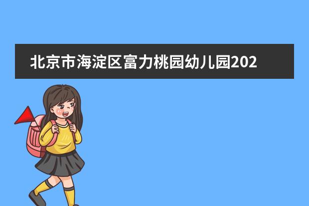 北京市海淀区富力桃园幼儿园2022年招生简章