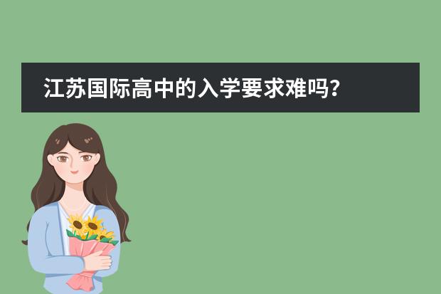 江苏国际高中的入学要求难吗？