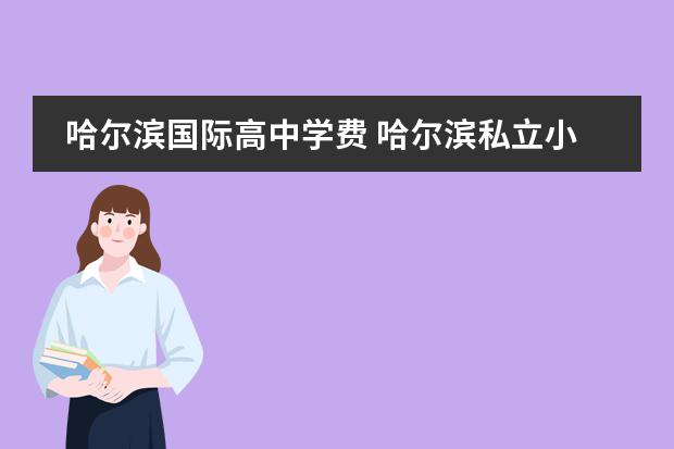 哈尔滨国际高中学费 哈尔滨私立小学排名及收费