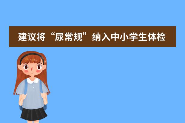 建议将&ldquo;尿常规&rdquo;纳入中小学生体检项目