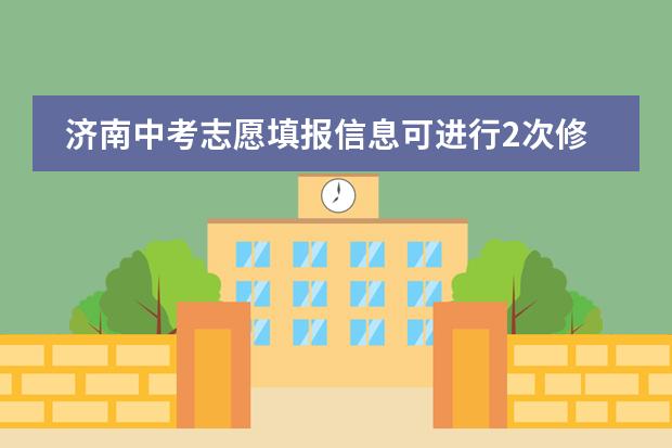 济南中考志愿填报信息可进行2次修改