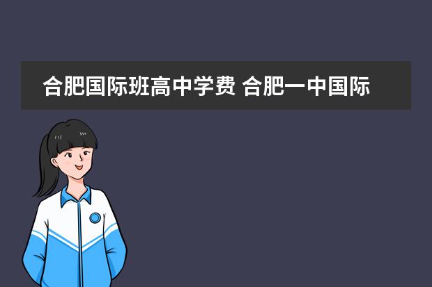 合肥国际班高中学费 合肥一中国际班分数线2021