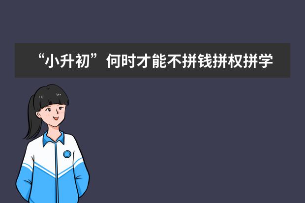 &ldquo;小升初&rdquo;何时才能不拼钱拼权拼学习？