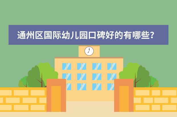 通州区国际幼儿园口碑好的有哪些？