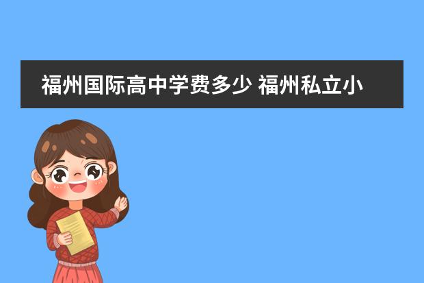 福州国际高中学费多少 福州私立小学一年的学费一般要多少?
