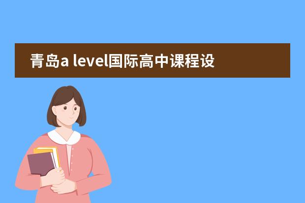 青岛a level国际高中课程设置