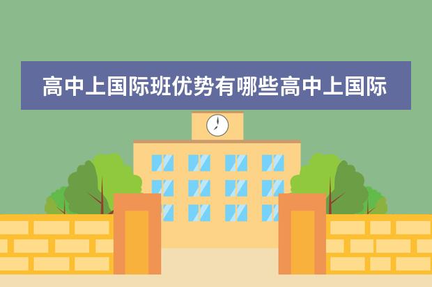 高中上国际班优势有哪些高中上国际班好吗?