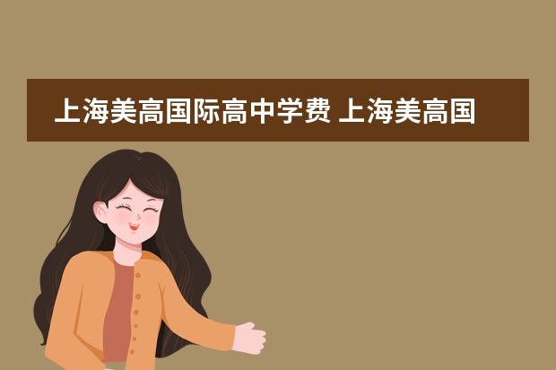 上海美高国际高中学费 上海美高国际学校的学费大约是多少?