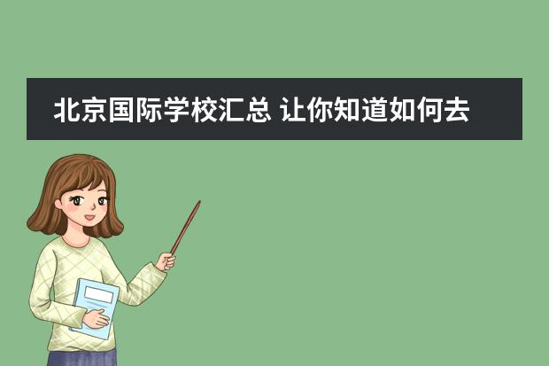 北京国际学校汇总 让你知道如何去选择？