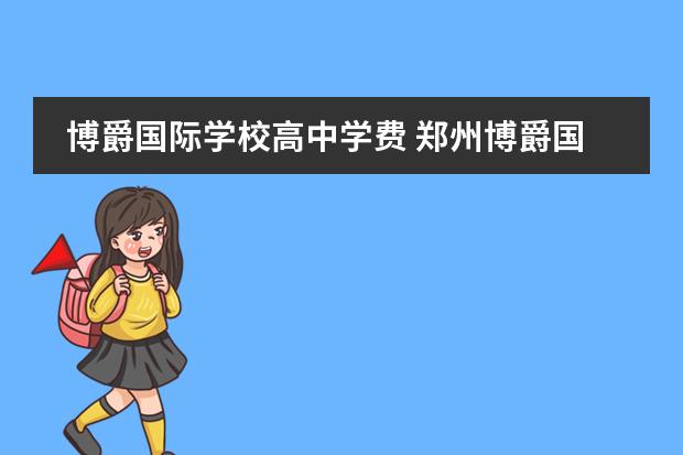 博爵国际学校高中学费 郑州博爵国际学校教师待遇