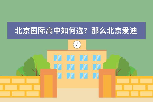 北京国际高中如何选?那么北京爱迪学校喜欢什么样的学生呢?
