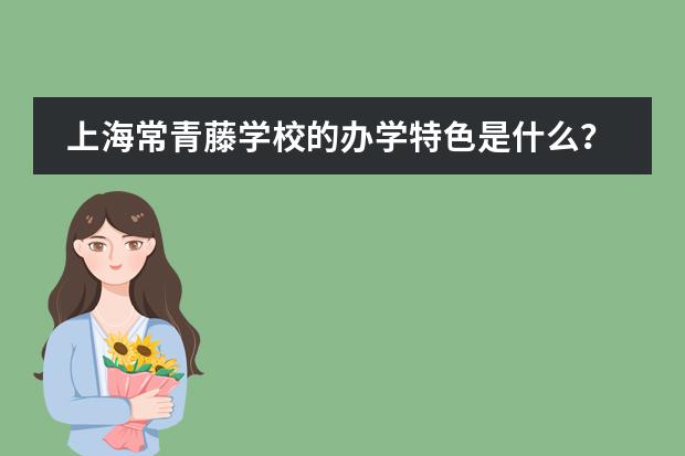 上海常青藤学校的办学特色是什么？