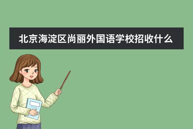北京海淀区尚丽外国语学校招收什么阶段的学生?