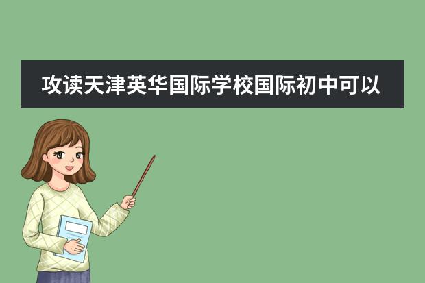攻读天津英华国际学校国际初中可以学到什么特色课程？