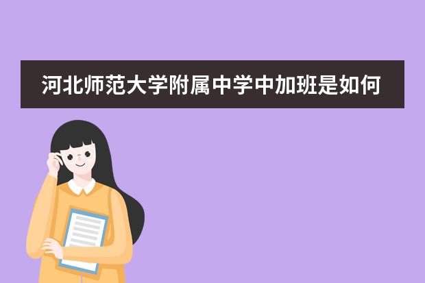 河北师范大学附属中学中加班是如何规划课程的?
