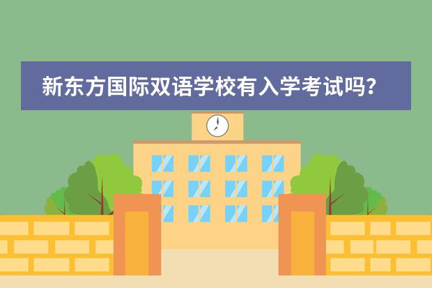 新东方国际双语学校有入学考试吗?