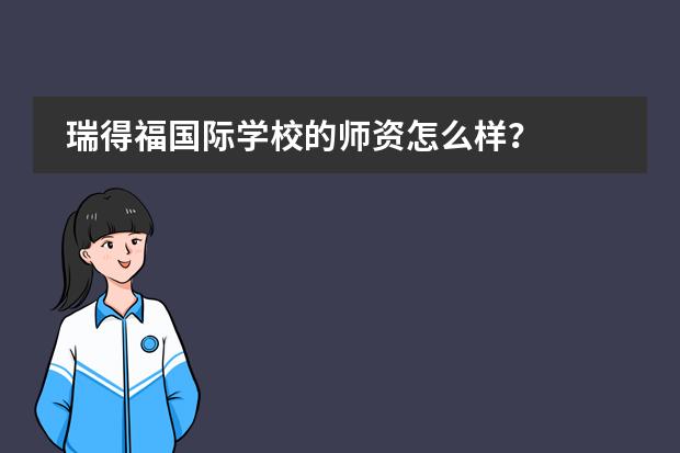 瑞得福国际学校的师资怎么样?