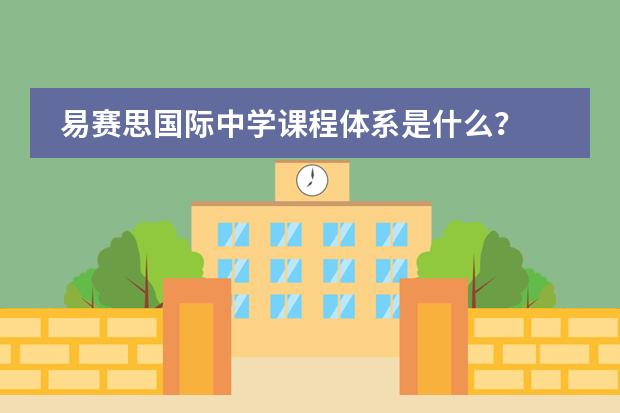 易赛思国际中学课程体系是什么?