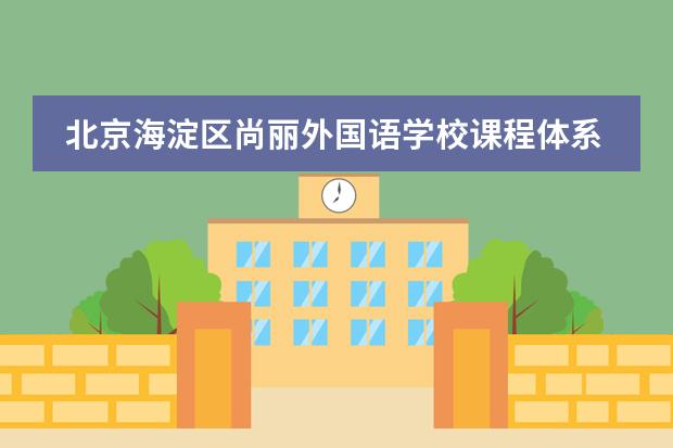 北京海淀区尚丽外国语学校课程体系是什么?