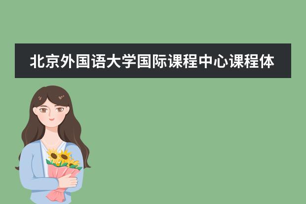 北京外国语大学国际课程中心课程体系是什么？