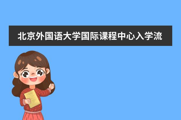 北京外国语大学国际课程中心入学流程是怎样的？