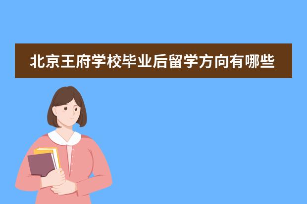 北京王府学校毕业后留学方向有哪些?