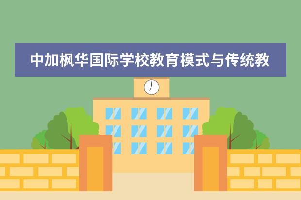 中加枫华国际学校教育模式与传统教学有什么不同吗?