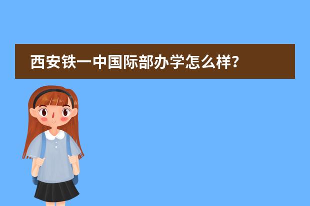 西安铁一中国际部办学怎么样?