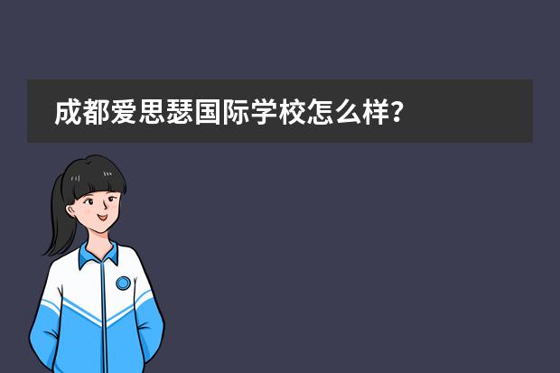 成都爱思瑟国际学校怎么样?
