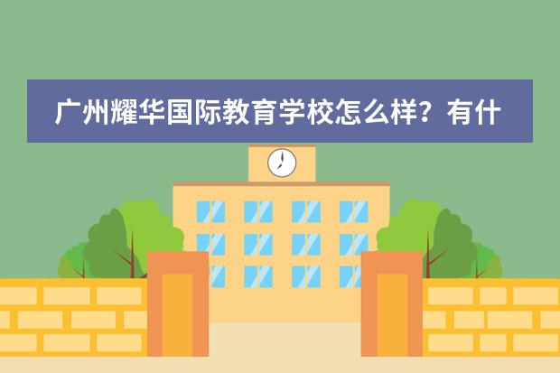 广州耀华国际教育学校怎么样?有什么优势?