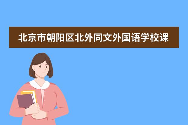 北京市朝阳区北外同文外国语学校课程体系是什么？