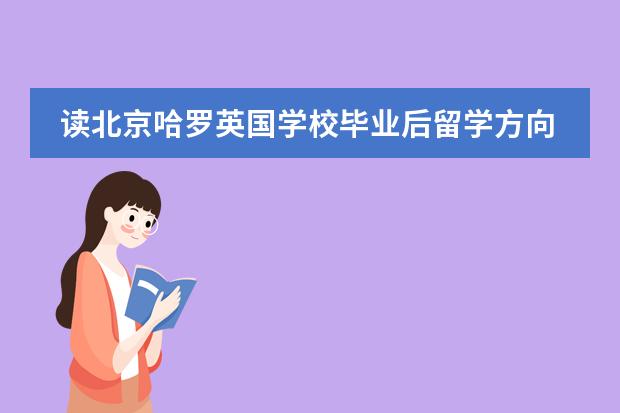 读北京哈罗英国学校毕业后留学方向有哪些?