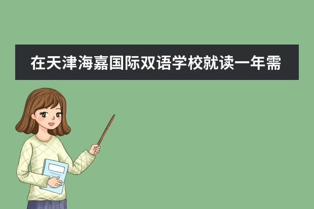 在天津海嘉国际双语学校就读一年需要多少学费?