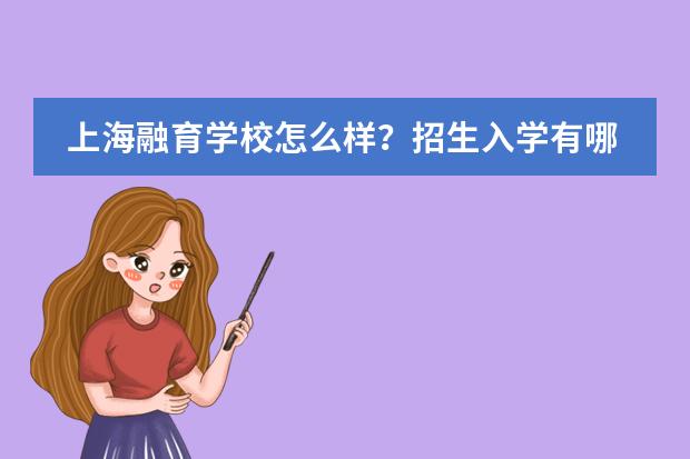 上海融育学校怎么样？招生入学有哪些要求呢？