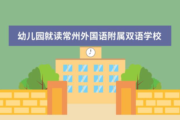 幼儿园就读常州外国语附属双语学校怎么样？
