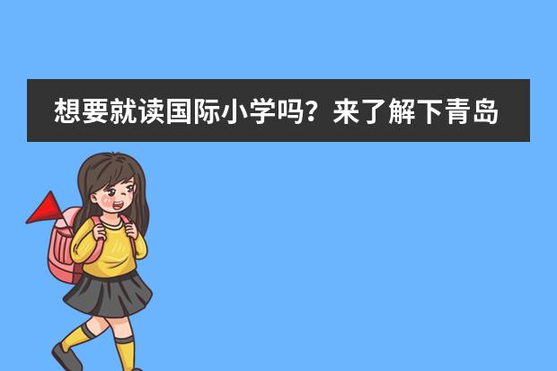 想要就读国际小学吗?来了解下青岛启慧双语学校吧!