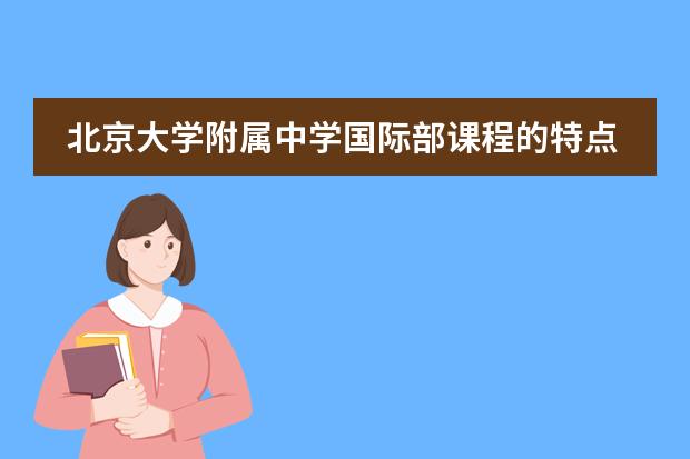北京大学附属中学国际部课程的特点和优势都是什么?