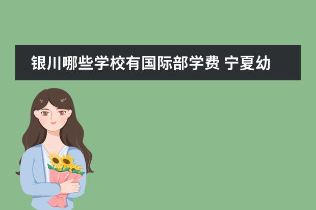 银川哪些学校有国际部学费 宁夏幼儿师范高等专科学校邮编 附地址和介绍 - 百度...