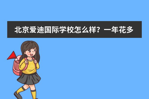 北京爱迪国际学校怎么样?一年花多少钱?