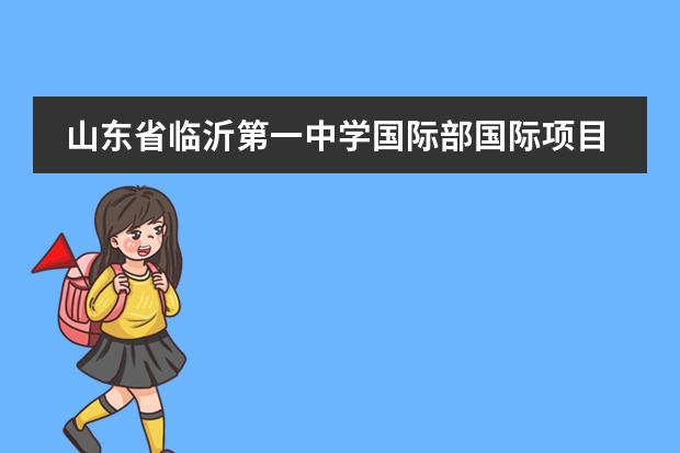 山东省临沂第一中学国际部国际项目有哪些优势?