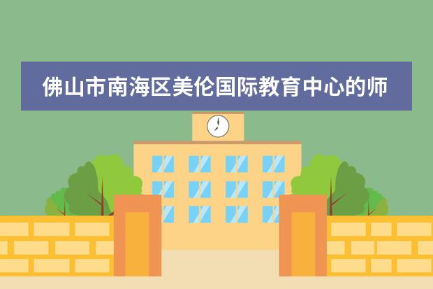 佛山市南海区美伦国际教育中心的师资力量如何？好不好？