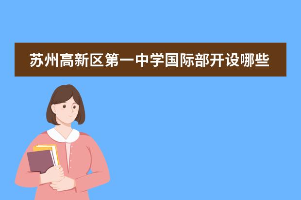 苏州高新区第一中学国际部开设哪些课程?
