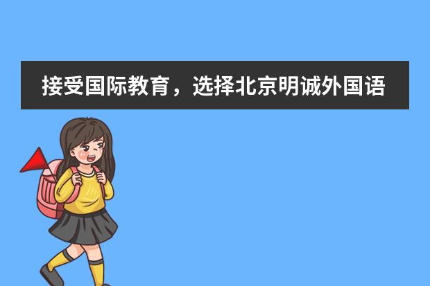 接受国际教育,选择北京明诚外国语学校的理由
