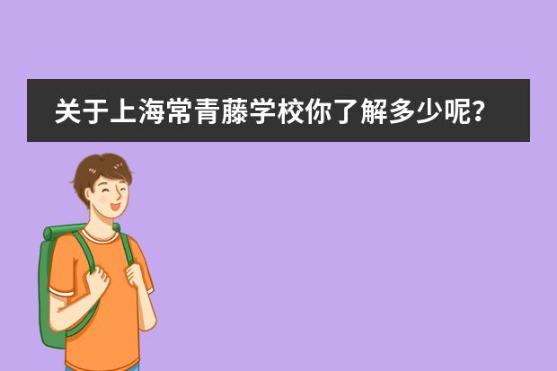 关于上海常青藤学校你了解多少呢？