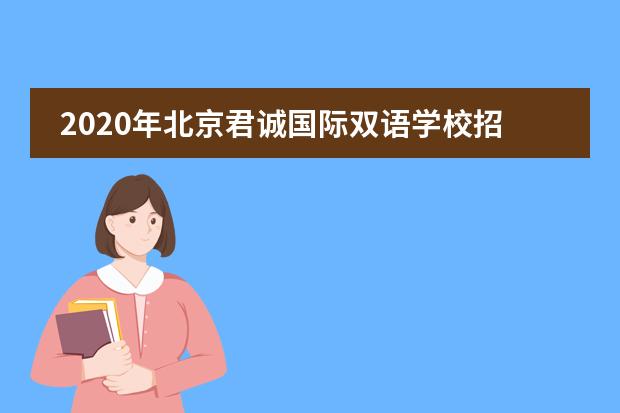 2020年北京君诚国际双语学校招生情况是怎样的?