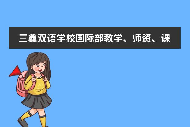 三鑫双语学校国际部教学、师资、课程都是怎样的呢?